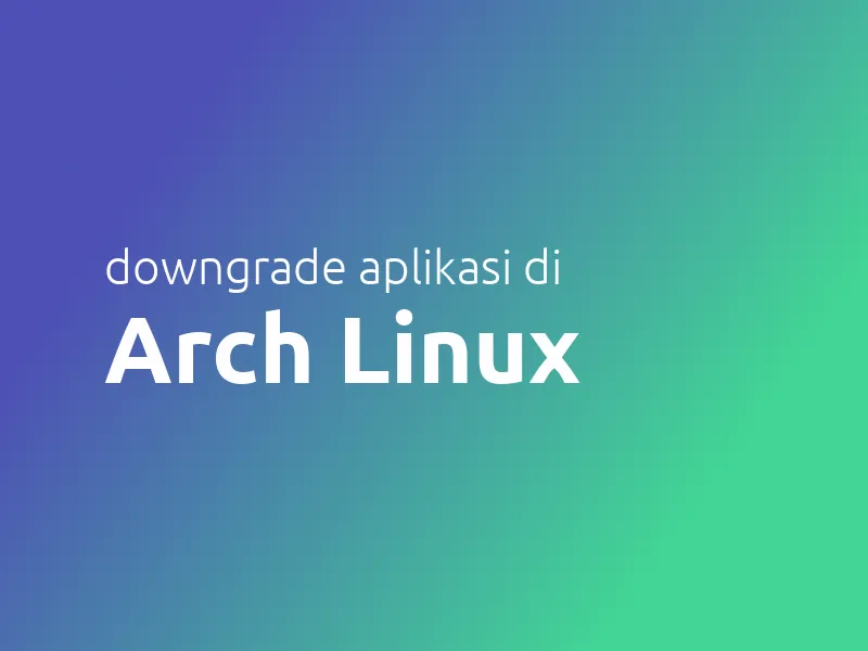 Cara Downgrade Aplikasi di Arch Linux